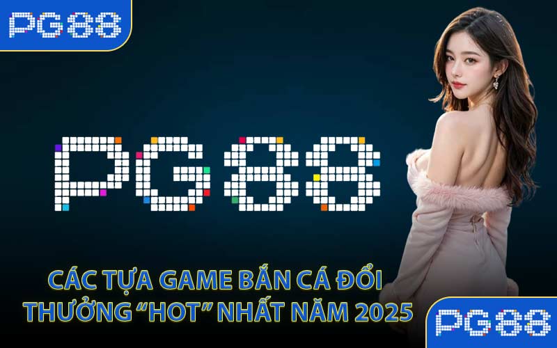Bắn Cá Đổi Thưởng PG88 Săn Xu Lớn Mỗi Ngày Uy Tín - tivon.pro