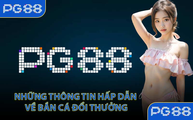 Bắn Cá Đổi Thưởng PG88 Săn Xu Lớn Mỗi Ngày Uy Tín - tivon.pro